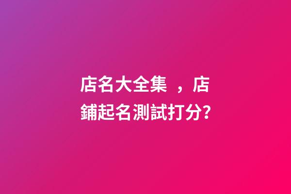 店名大全集，店鋪起名測試打分？